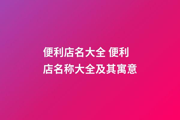 便利店名大全 便利店名称大全及其寓意-第1张-店铺起名-玄机派